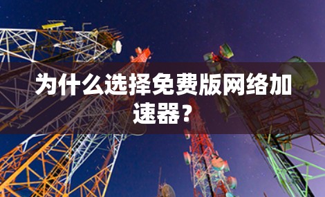 为什么选择免费版网络加速器？