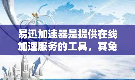 易迅加速器是提供在线加速服务的工具，其免费和付费情况取决于具体的平台或服务提供商。以下是一些常见的信息