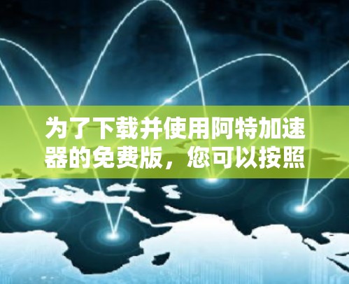 为了下载并使用阿特加速器的免费版，您可以按照以下步骤进行