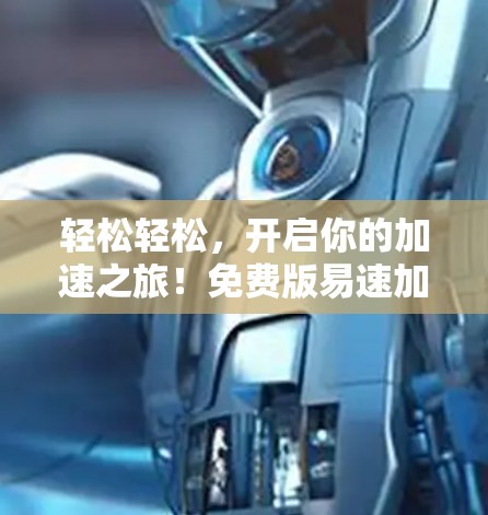 轻松轻松，开启你的加速之旅！免费版易速加速器下载