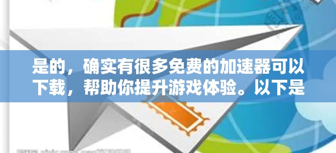 是的，确实有很多免费的加速器可以下载，帮助你提升游戏体验。以下是一些常见的免费加速器推荐，以及一些注意事项