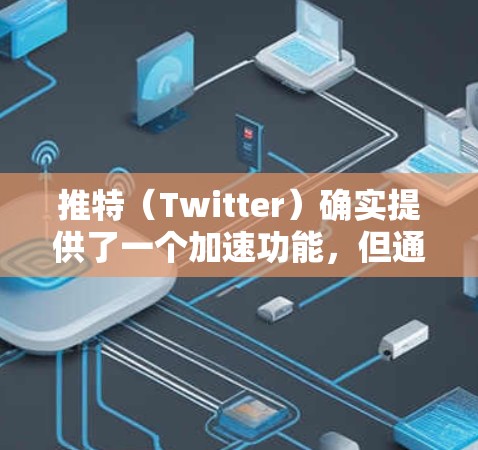 推特（Twitter）确实提供了一个加速功能，但通常需要付费才能获得更强大的功能，例如高级搜索和更多选项。如果你需要快速加载推特内容，可以尝试以下方法