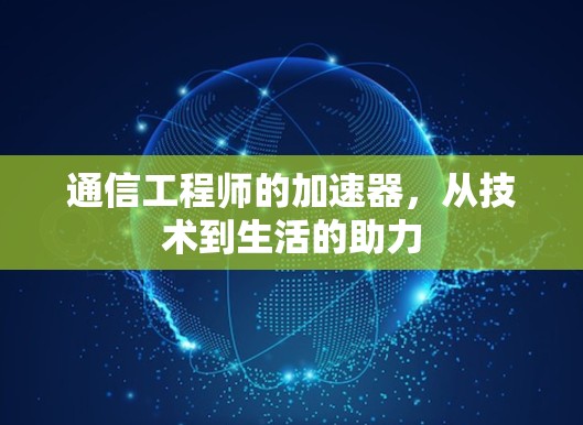 通信工程师的加速器，从技术到生活的助力