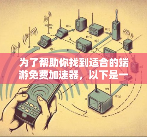 为了帮助你找到适合的端游免费加速器，以下是一些推荐和建议