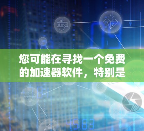 您可能在寻找一个免费的加速器软件，特别是针对安卓系统。以下是一些推荐的免费加速器软件，您可以在上面下载使用