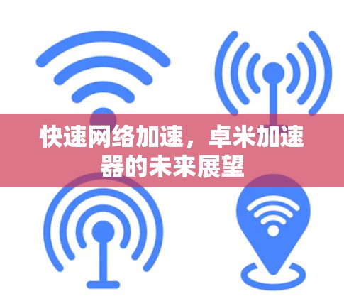 快速网络加速，卓米加速器的未来展望