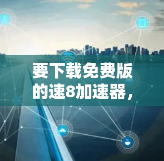要下载免费版的速8加速器，建议按照以下步骤操作