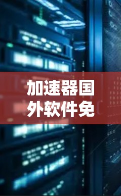 加速器国外软件免费版是一个提供快速下载功能的国外软件工具，通常免费版意味着用户无需付费即可使用。以下是对该软件的详细分析