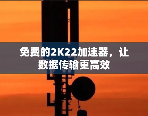 免费的2K22加速器，让数据传输更高效