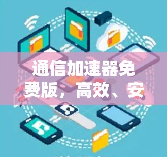 通信加速器免费版，高效、安全、便捷，提升通信体验