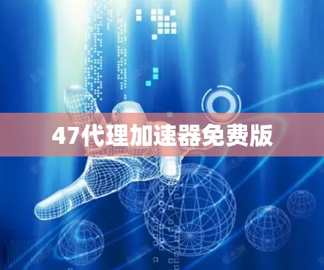 47代理加速器免费版