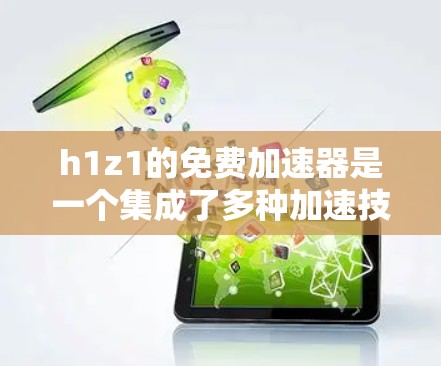 h1z1的免费加速器是一个集成了多种加速技术的网络论坛资源平台，旨在帮助用户更快地下载和上传数据。以下是关于h1z1的免费加速器的详细介绍