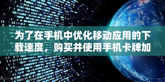 为了在手机中优化移动应用的下载速度，购买并使用手机卡牌加速器是一个不错的选择。以下是一些详细的步骤和建议，帮助你更好地操作和使用加速器