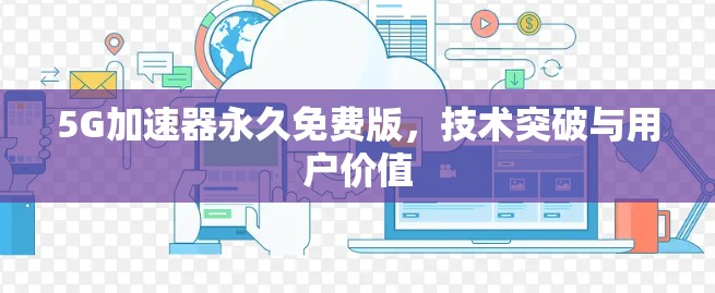 5G加速器永久免费版，技术突破与用户价值