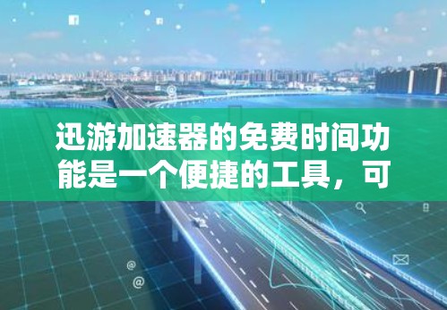 迅游加速器的免费时间功能是一个便捷的工具,可以帮助你加速下载速度,特别是在需要长时间持续下载的情况下。以下是一些详细的信息和步骤,帮助你更好地使用迅游加速器的免费时间 迅游加速器的免费时间功能是一个便捷的工具,可以帮助你加速下载速度,特别是在需要长时间持续下载的情况下。以下是一些详细的信息和步骤,帮助你更好地使用迅游加速器的免费时间