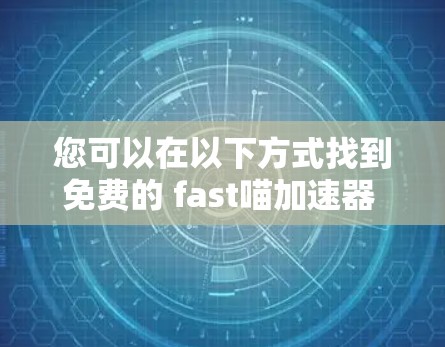 您可以在以下方式找到免费的 fast喵加速器 下载 您可以在以下方式找到免费的 fast喵加速器 下载
