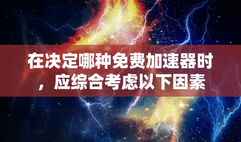 在决定哪种免费加速器时,应综合考虑以下因素 在决定哪种免费加速器时,应综合考虑以下因素