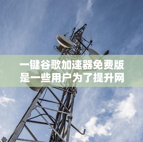 一键谷歌加速器免费版是一些用户为了提升网页加载速度而使用的工具。虽然它被称为免费版，但它的功能和效果可能与付费版有所不同。以下是一些可能的功能和使用方法，帮助您快速提升网页加载速度