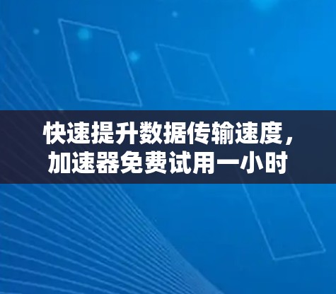 快速提升数据传输速度，加速器免费试用一小时