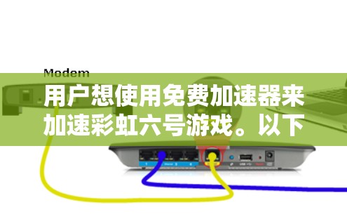 用户想使用免费加速器来加速彩虹六号游戏。以下是逐步的建议 用户想使用免费加速器来加速彩虹六号游戏。以下是逐步的建议