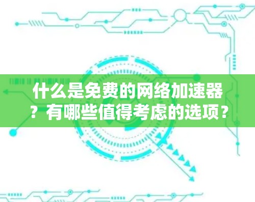 什么是免费的网络加速器?有哪些值得考虑的选项? 什么是免费的网络加速器?有哪些值得考虑的选项?