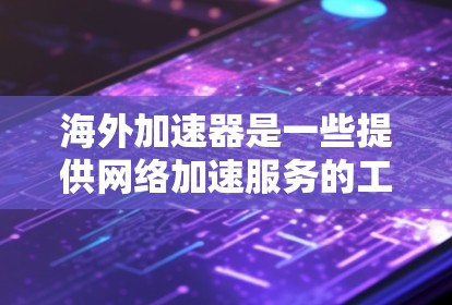 海外加速器是一些提供网络加速服务的工具,可以帮助用户在海外访问不同的网络环境。如果你正在寻找一个免费且一键操作的海外加速器,以下是一些推荐 海外加速器是一些提供网络加速服务的工具,可以帮助用户在海外访问不同的网络环境。如果你正在寻找一个免费且一键操作的海外加速器,以下是一些推荐