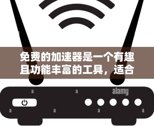 免费的加速器是一个有趣且功能丰富的工具,适合特定需求的用户提供。以下是对其进行全面的分析和建议 免费的加速器是一个有趣且功能丰富的工具,适合特定需求的用户提供。以下是对其进行全面的分析和建议