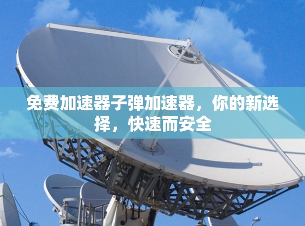 免费加速器子弹加速器，你的新选择，快速而安全