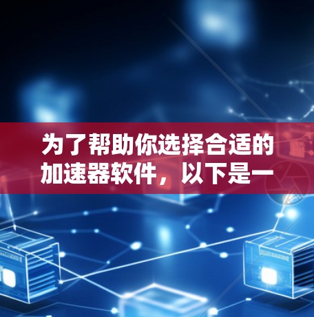 为了帮助你选择合适的加速器软件,以下是一个分步的建议 为了帮助你选择合适的加速器软件,以下是一个分步的建议