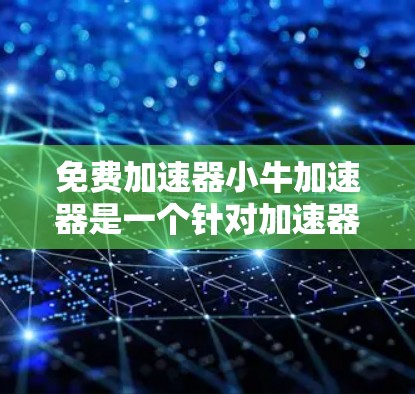 免费加速器小牛加速器是一个针对加速器产品的创新产品，旨在为用户提供更快、更安全的加速体验。以下是对该产品的详细分析