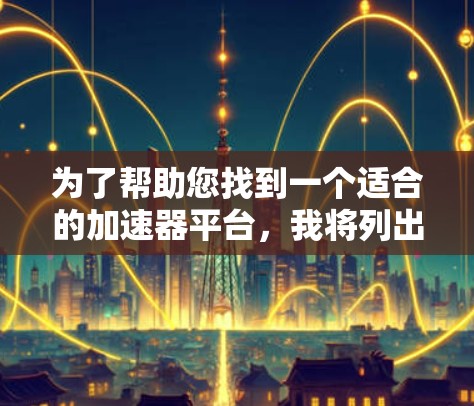 为了帮助您找到一个适合的加速器平台,我将列出几个常用的平台,并解释它们的特点和适用场景 为了帮助您找到一个适合的加速器平台,我将列出几个常用的平台,并解释它们的特点和适用场景