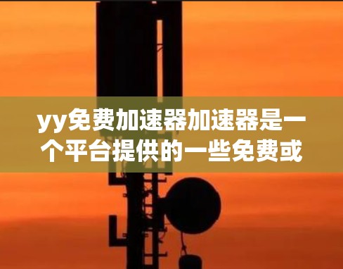 yy免费加速器加速器是一个平台提供的一些免费或部分免费的网络加速器工具。以下是关于yy免费加速器的一些有用信息和建议 yy免费加速器加速器是一个平台提供的一些免费或部分免费的网络加速器工具。以下是关于yy免费加速器的一些有用信息和建议