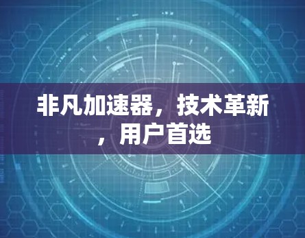 非凡加速器,技术革新,用户首选 非凡加速器,技术革新,用户首选