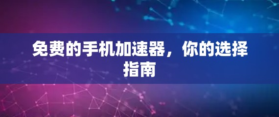 免费的手机加速器,你的选择指南 免费的手机加速器,你的选择指南