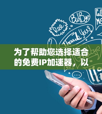 为了帮助您选择适合的免费IP加速器,以下是详细的分析和建议 为了帮助您选择适合的免费IP加速器,以下是详细的分析和建议
