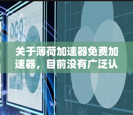关于薄荷加速器免费加速器，目前没有广泛认可的免费加速软件专门针对汽车或摩托车的加速功能。大多数汽车加速软件都是付费的，尤其是高端车辆