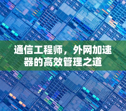 通信工程师，外网加速器的高效管理之道