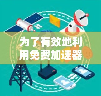 为了有效地利用免费加速器优化您的计算机性能,您可以按照以下步骤进行操作 为了有效地利用免费加速器优化您的计算机性能,您可以按照以下步骤进行操作