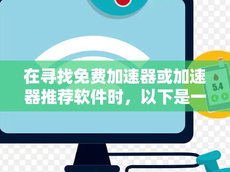 在寻找免费加速器或加速器推荐软件时，以下是一些推荐的工具和软件，它们可以在一定程度上提升应用的性能和下载速度，同时避免广告和购买付费服务