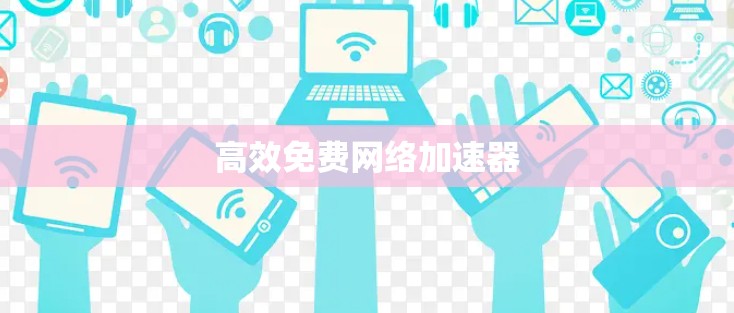 高效免费网络加速器 高效免费网络加速器