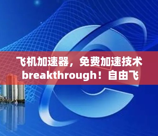 飞机加速器,免费加速技术 breakthrough!自由飞行的未来 飞机加速器,免费加速技术 breakthrough!自由飞行的未来