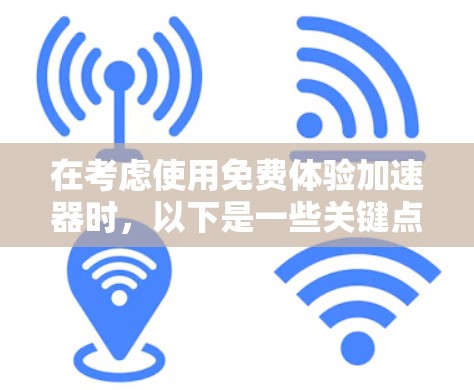 在考虑使用免费体验加速器时，以下是一些关键点的总结和建议