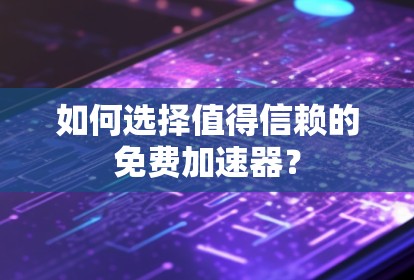如何选择值得信赖的免费加速器? 如何选择值得信赖的免费加速器?
