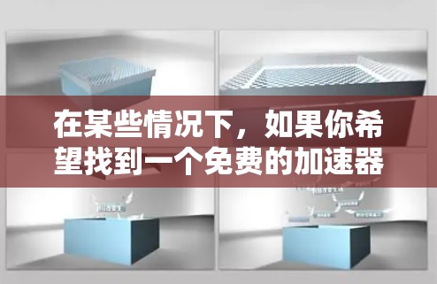 在某些情况下,如果你希望找到一个免费的加速器来提升搜索速度,以下是一些常见的工具和推荐 在某些情况下,如果你希望找到一个免费的加速器来提升搜索速度,以下是一些常见的工具和推荐