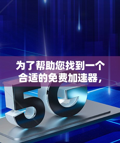 为了帮助您找到一个合适的免费加速器,以下是一些考虑因素和推荐步骤 为了帮助您找到一个合适的免费加速器,以下是一些考虑因素和推荐步骤