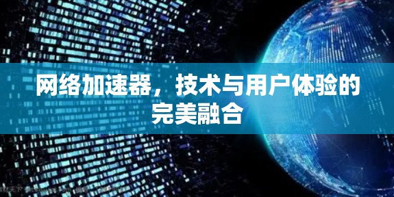 网络加速器，技术与用户体验的完美融合
