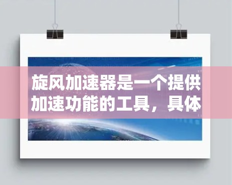 旋风加速器是一个提供加速功能的工具,具体功能取决于使用的平台或社区。以下是一些可能的解释和信息 旋风加速器是一个提供加速功能的工具,具体功能取决于使用的平台或社区。以下是一些可能的解释和信息