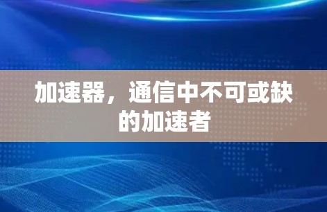 加速器,通信中不可或缺的加速者 加速器,通信中不可或缺的加速者