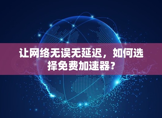 让网络无误无延迟,如何选择免费加速器? 让网络无误无延迟,如何选择免费加速器?