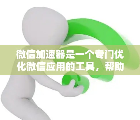 微信加速器是一个专门优化微信应用的工具,帮助用户更快地加载内容,减少等待时间。以下是使用微信加速器的具体步骤和注意事项 微信加速器是一个专门优化微信应用的工具,帮助用户更快地加载内容,减少等待时间。以下是使用微信加速器的具体步骤和注意事项